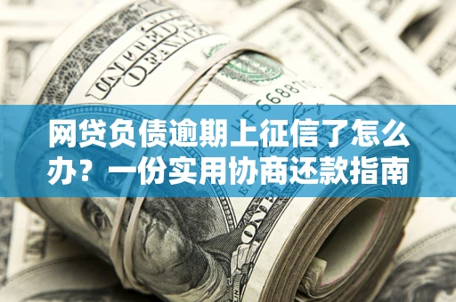 北京网贷负债逾期上征信了怎么办？一份实用协商还款指南请收好