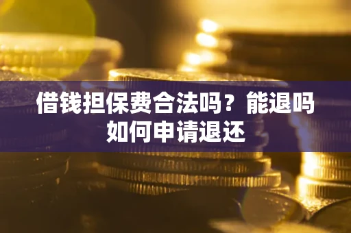 北京借钱担保费合法吗？能退吗如何申请退还