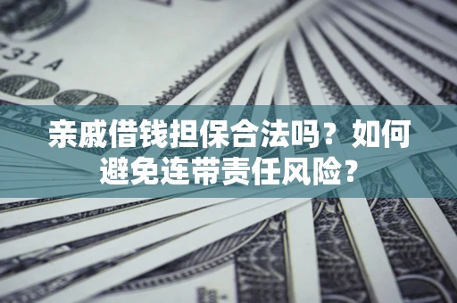 北京亲戚借钱担保合法吗？如何避免连带责任风险？