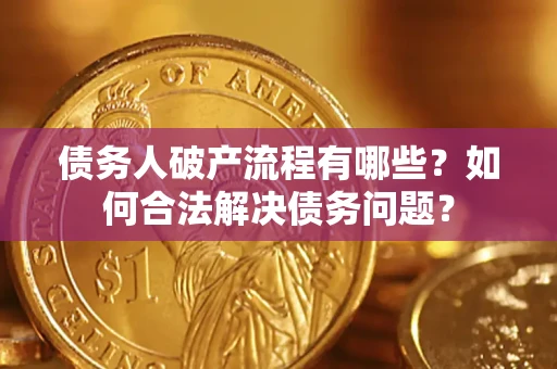 北京债务人破产流程有哪些？如何合法解决债务问题？
