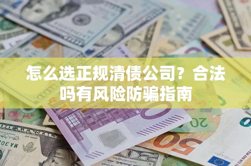 北京怎么选正规清债公司？合法吗有风险防骗指南