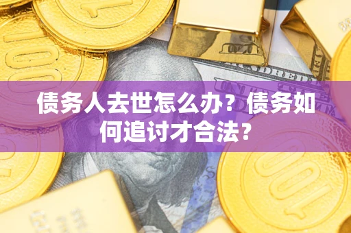 北京债务人去世怎么办？债务如何追讨才合法？