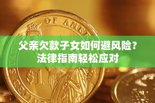 北京父亲欠款子女如何避风险？法律指南轻松应对