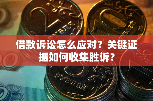 北京借款诉讼怎么应对？关键证据如何收集胜诉？