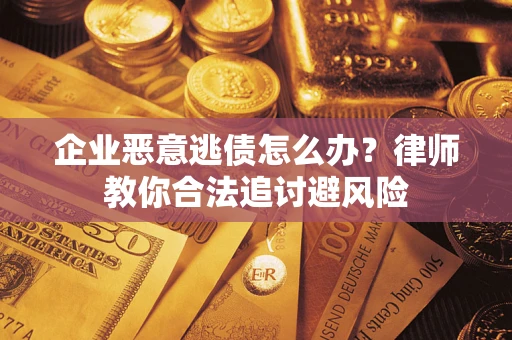 北京企业恶意逃债怎么办？律师教你合法追讨避风险