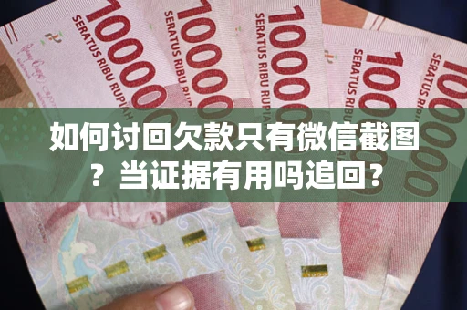 北京如何讨回欠款只有微信截图？当证据有用吗追回？