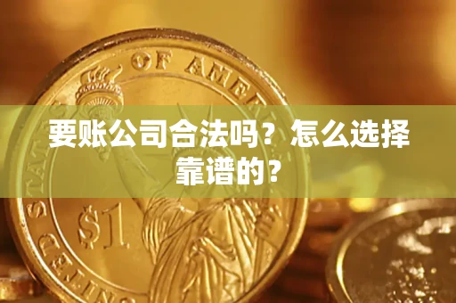 北京要账公司合法吗？怎么选择靠谱的？
