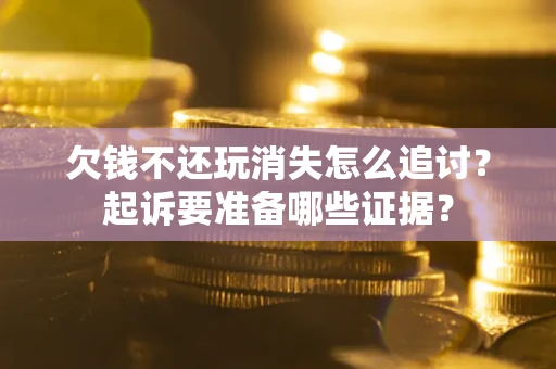 北京欠钱不还玩消失怎么追讨？起诉要准备哪些证据？