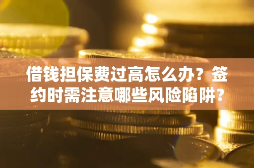 北京借钱担保费过高怎么办？签约时需注意哪些风险陷阱？