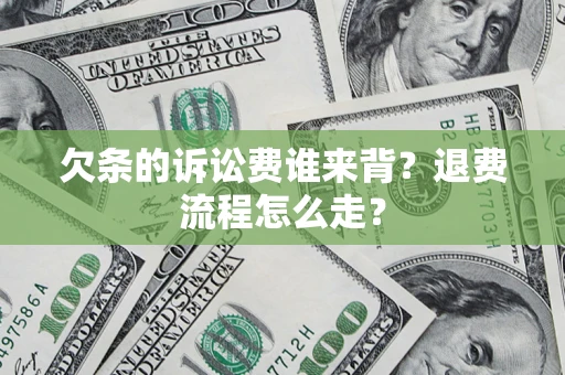 北京欠条的诉讼费谁来背？退费流程怎么走？