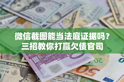北京微信截图能当法庭证据吗？三招教你打赢欠债官司