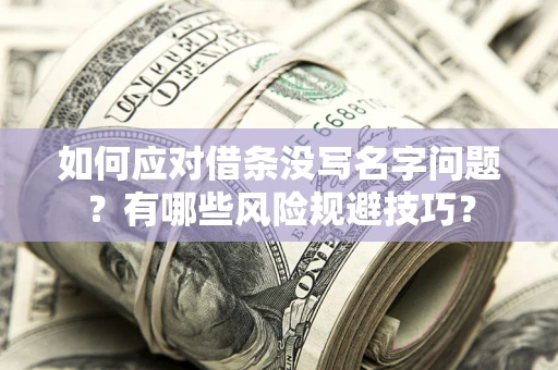北京如何应对借条没写名字问题？有哪些风险规避技巧？