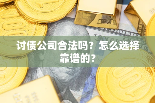 北京讨债公司合法吗？怎么选择靠谱的？