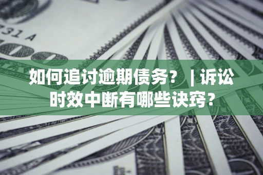 北京如何追讨逾期债务？ | 诉讼时效中断有哪些诀窍？