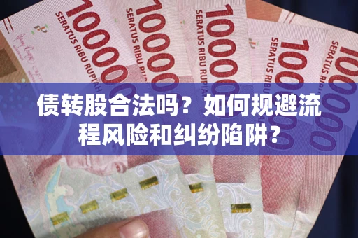 北京债转股合法吗？如何规避流程风险和纠纷陷阱？
