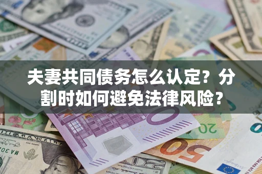 北京夫妻共同债务怎么认定？分割时如何避免法律风险？