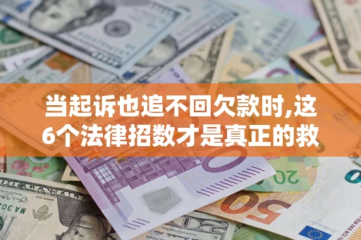 北京当起诉也追不回欠款时,这6个法律招数才是真正的救命稻草