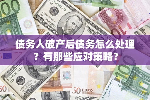 北京债务人破产后债务怎么处理？有那些应对策略？