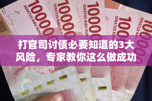 北京打官司讨债必要知道的3大风险，专家教你这么做成功率飙升