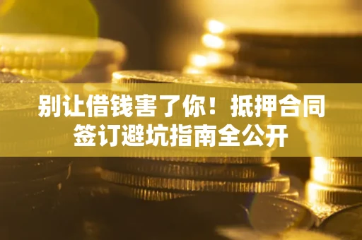 北京别让借钱害了你！抵押合同签订避坑指南全公开