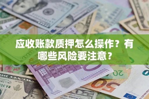 北京应收账款质押怎么操作？有哪些风险要注意？