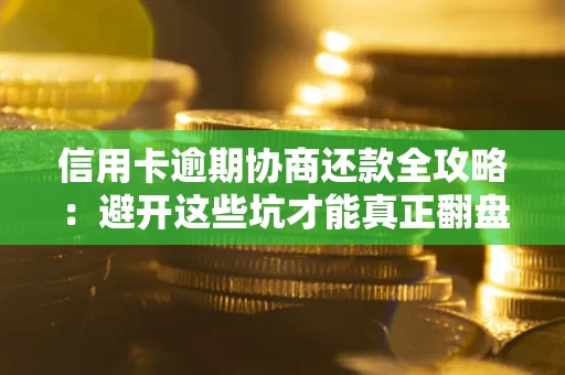 北京信用卡逾期协商还款全攻略：避开这些坑才能真正翻盘