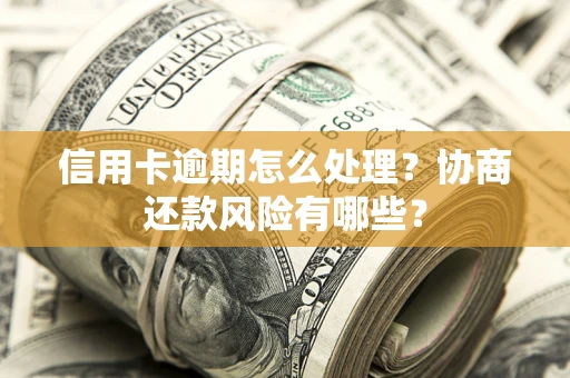 北京信用卡逾期怎么处理？协商还款风险有哪些？
